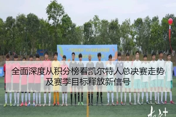 全面深度从积分榜看凯尔特人总决赛走势及赛季目标释放新信号